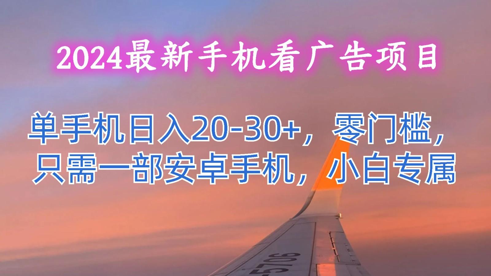 2024最新手机看广告项目，单手机日入20-30+，零门槛，只需一部安卓手机，小白专属-kf网创