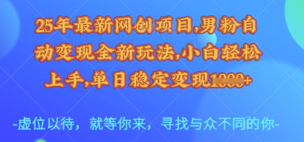 25年最新网创项目，男粉自动变现全新玩法，小白轻松上手，单日稳定变现多张【揭秘】-kf网创