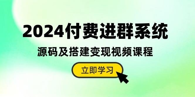 2024付费进群系统，源码及搭建变现视频课程(教程+源码-kf网创