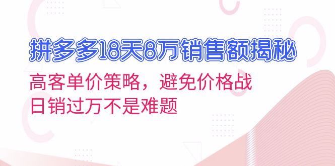 拼多多18天8万销售额揭秘：高客单价策略，避免价格战，日销过万不是难题-kf网创