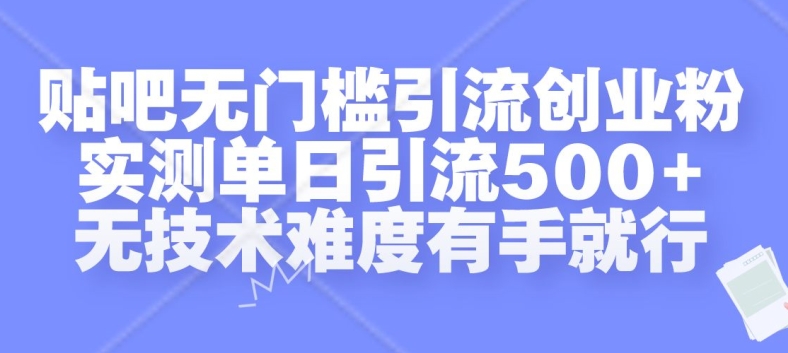 贴吧无门槛引流创业粉，实测单日引流500+，无技术难度有手就行【揭秘】-kf网创