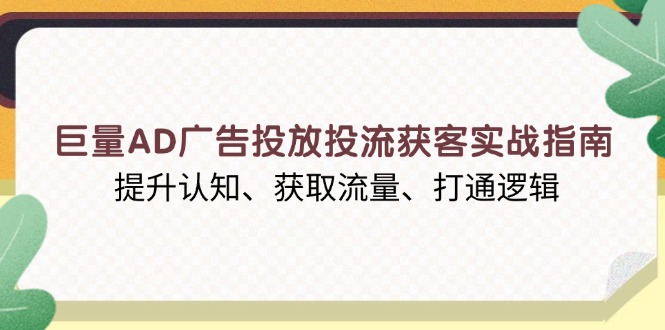 巨量AD广告投放投流获客实战指南，提升认知、获取流量、打通逻辑-kf网创