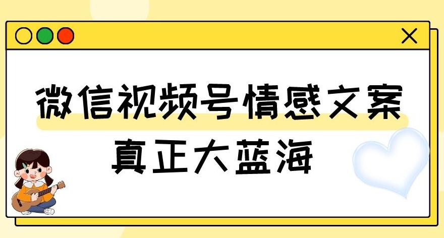 视频号情感文案，真正大蓝海，简单操作，新手小白轻松上手（教程+素材）【揭秘】-kf网创