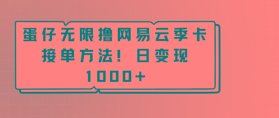 蛋仔无限撸网易云季卡接单方法！日变现1000+-kf网创