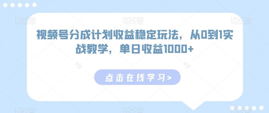 视频号分成计划收益稳定玩法，从0到1实战教学，单日收益1000+【揭秘】-kf网创