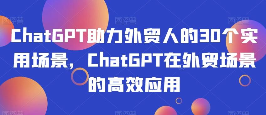 ChatGPT助力外贸人的30个实用场景，ChatGPT在外贸场景的高效应用-kf网创