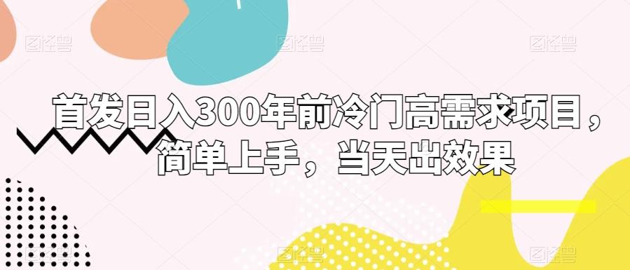 首发日入300年前冷门高需求项目，简单上手，当天出效果-kf网创