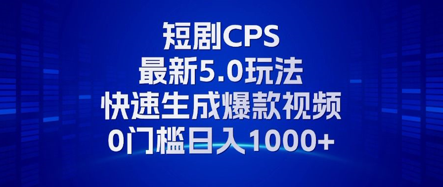 11月最新短剧CPS玩法，快速生成爆款视频，小白0门槛轻松日入1000+-kf网创