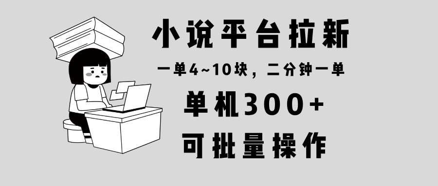 小说平台拉新，单机300+，两分钟一单4~10块，操作简单可批量。-kf网创