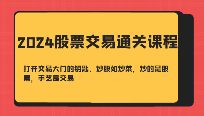 2024股票交易通关课-打开交易大门的钥匙、炒股如炒菜，炒的是股票，手艺是交易-kf网创