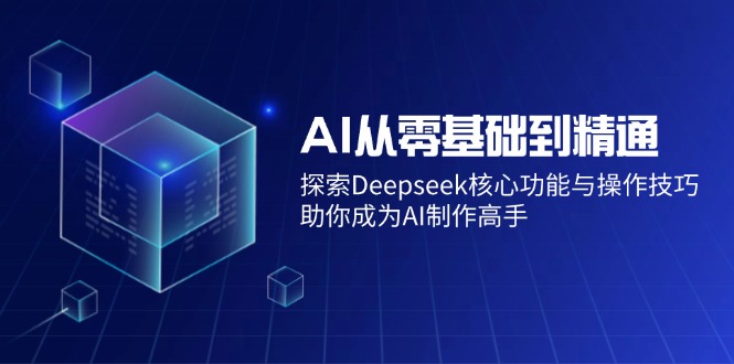 AI从零基础到精通：探索Deepseek核心功能与操作技巧，助你成为AI制作高手-kf网创