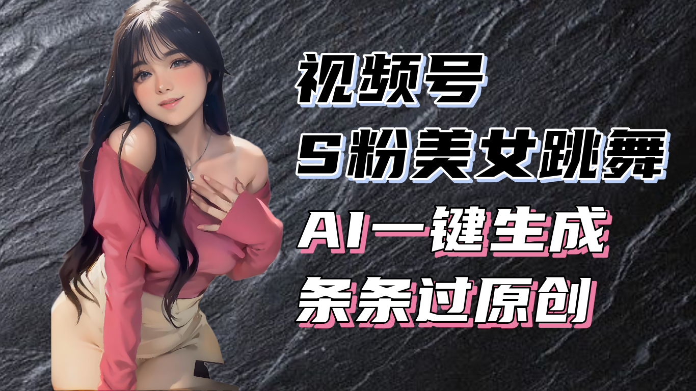 揭秘视频号S粉美女跳舞赛道，一键生成原创视频，收益翻倍！-kf网创