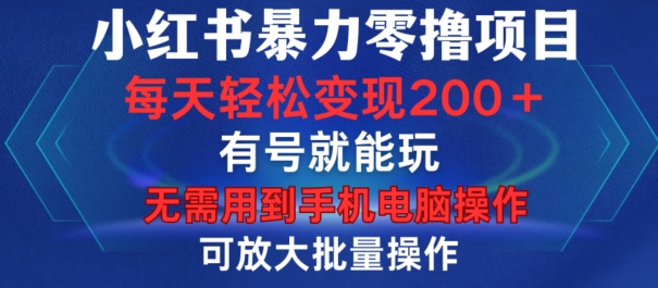 小红书暴力零撸项目，有号就能玩，单号每天变现1到15元，可放大批量操作，无需手机电脑操作【揭秘】-kf网创
