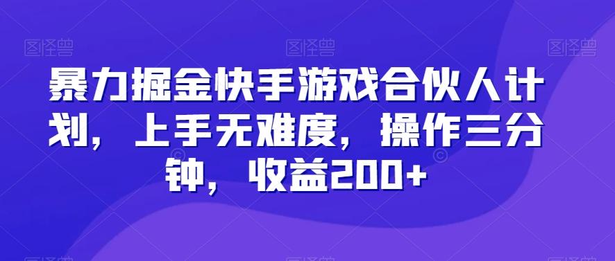 暴力掘金快手游戏合伙人计划，上手无难度，操作三分钟，收益200+-kf网创