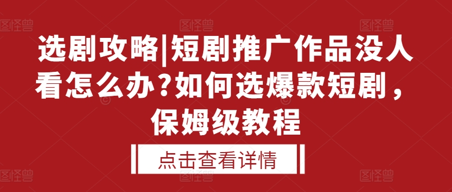 选剧攻略|短剧推广作品没人看怎么办?如何选爆款短剧，保姆级教程-kf网创
