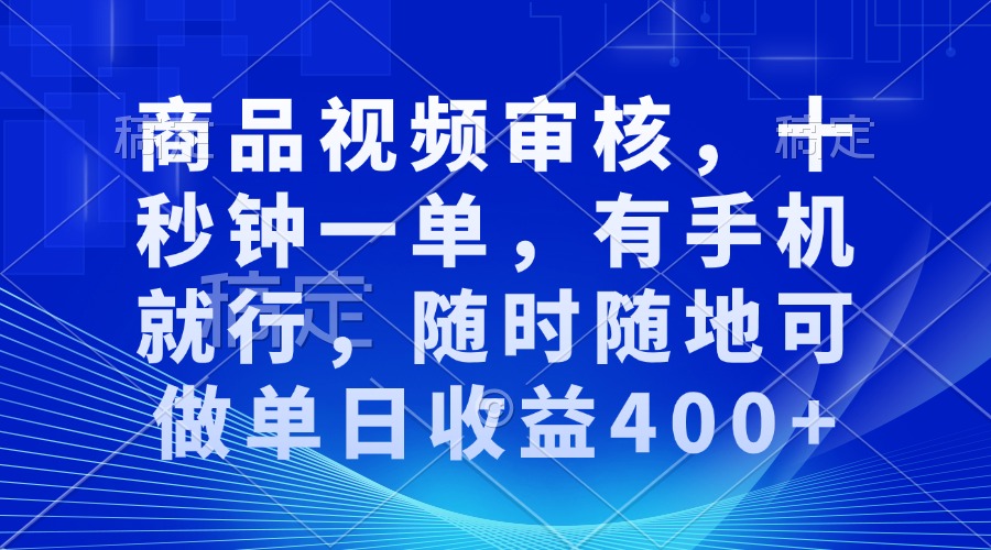 商品视频审核，十秒钟一单，有手机就行，随时随地可做单日收益400+-kf网创
