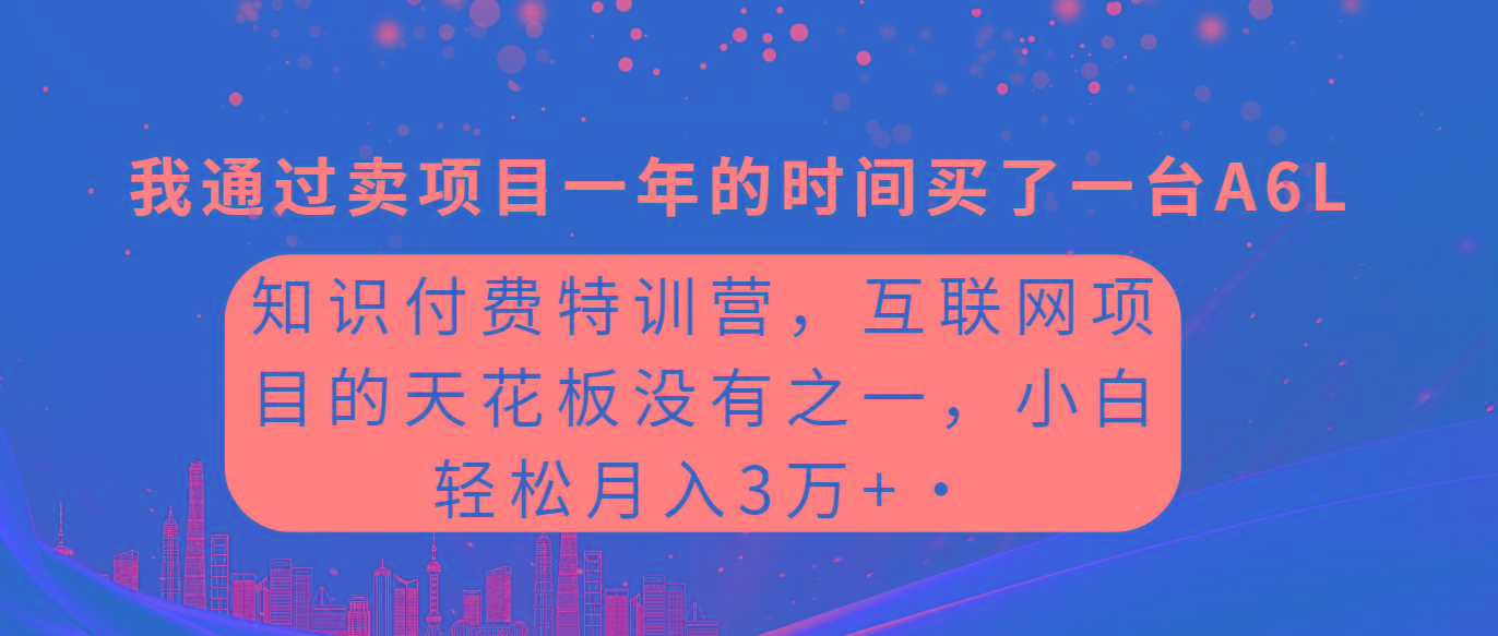 (9469期)知识付费特训营，互联网项目的天花板，没有之一，小白轻轻松松月入三万+-kf网创