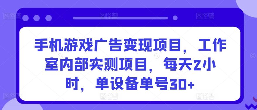 手机游戏广告变现项目，工作室内部实测项目，每天2小时，单设备单号30+【揭秘】-kf网创