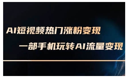 AI短视频热门涨粉变现课，AI数字人制作短视频超级变现实操课，一部手机玩转短视频变现-kf网创