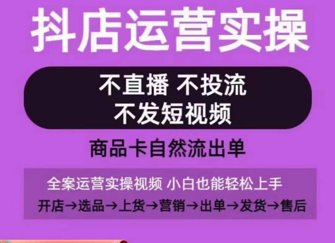 抖店运营实操课，从0-1起店视频全实操，不直播、不投流、不发短视频，商品卡自然流出单-kf网创