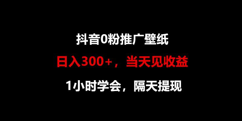 日入300+，抖音0粉推广壁纸，1小时学会，当天见收益，隔天提现-kf网创