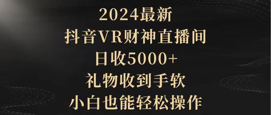(9595期)2024最新，抖音VR财神直播间，日收5000+，礼物收到手软，小白也能轻松操作-kf网创