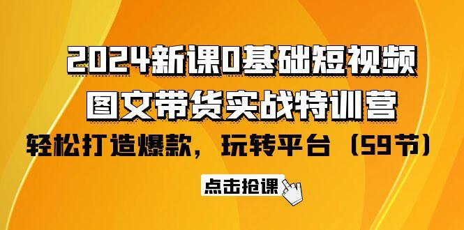 (9911期)2024新课0基础短视频+图文带货实战特训营：玩转平台，轻松打造爆款(59节)-kf网创