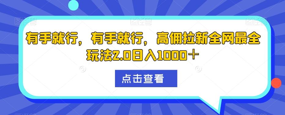 有手就行，有手就行，高佣拉新全网最全玩法2.0日入1000＋-kf网创