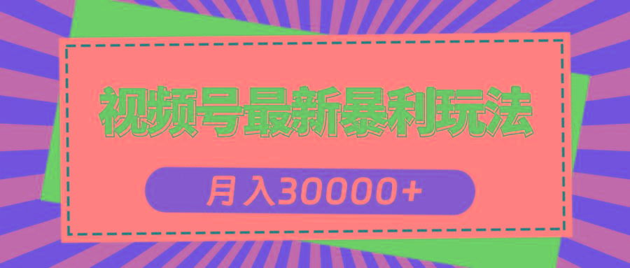 视频号最新暴利玩法，轻松月入30000+-kf网创