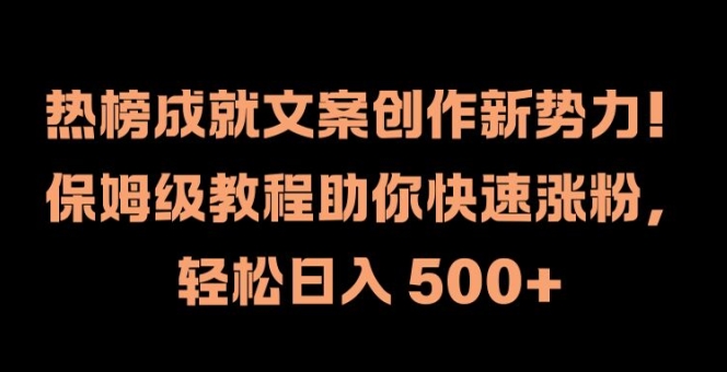 热榜成就文案创作新势力，保姆级教程助你快速涨粉，轻松日入 500+【揭秘】-kf网创