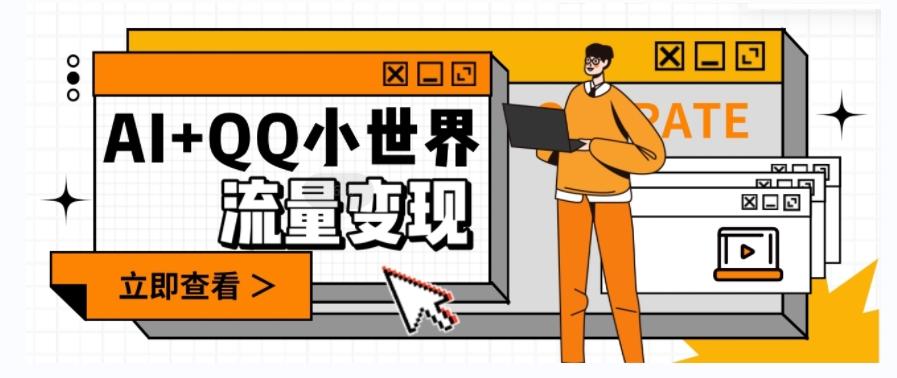 AI+QQ小世界流量变现项目，视频非常容易爆，教程简单无脑，收益非常可观-kf网创