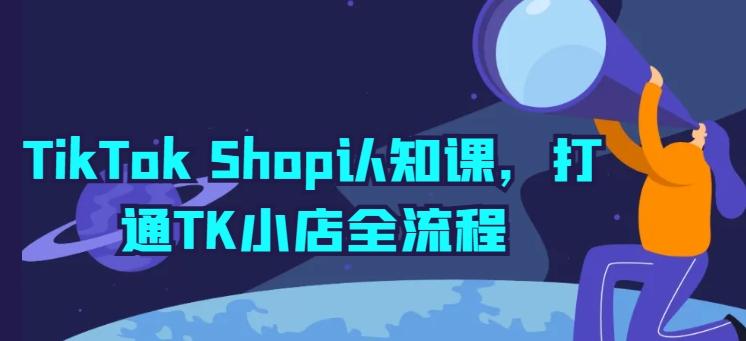 TikTok Shop认知课，打通TK小店全流程-kf网创