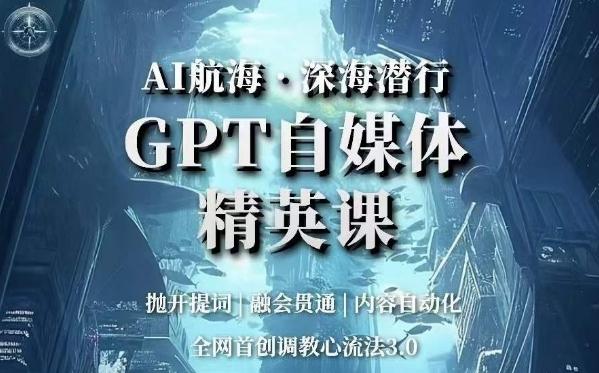 AI航海·深海潜行，GPT自媒体精英课，全网首创调教心流法3.0-kf网创