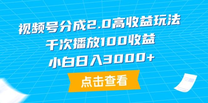(9716期)视频号分成2.0高收益玩法，千次播放100收益，小白日入3000+-kf网创