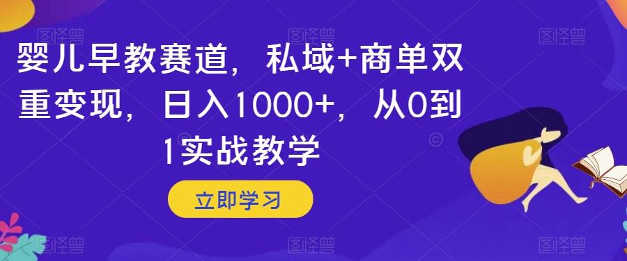 婴儿早教赛道，私域+商单双重变现，日入1000+，从0到1实战教学【揭秘】-kf网创