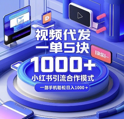 视频代发，一单5块，小红书引流合作模式，一部手机轻松日入多张【揭秘】-kf网创