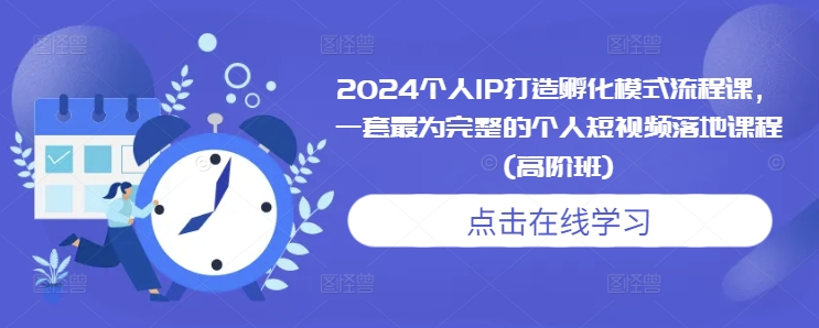 2024个人IP打造孵化模式流程课，一套最为完整的个人短视频落地课程(高阶班)-kf网创