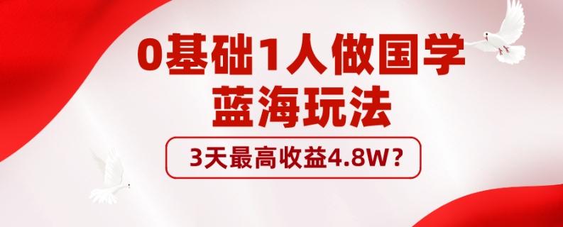 0基础1人做国学蓝海玩法，3天最高收益4.8W？-kf网创