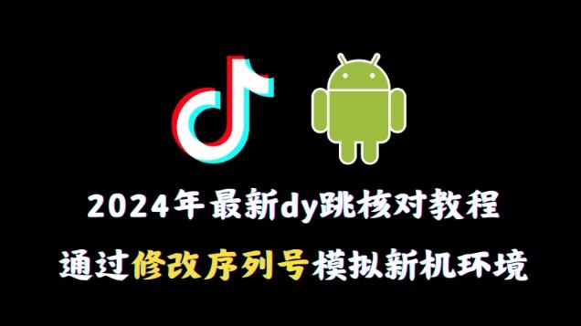 2024年最新抖音跳核对教程，通过修改序列号模拟新机环境【揭秘】-kf网创
