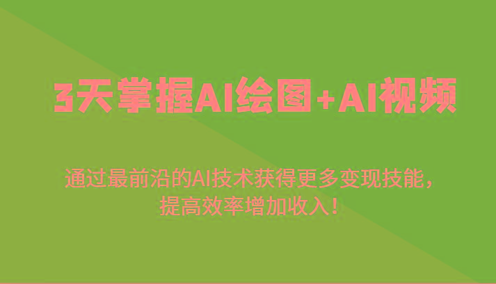 3天掌握AI绘图+AI视频，通过最前沿的AI技术获得更多变现技能，提高效率增加收入！-kf网创