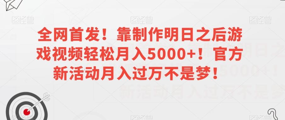 全网首发！靠制作明日之后游戏视频轻松月入5000+！官方新活动月入过万不是梦！【揭秘】-kf网创