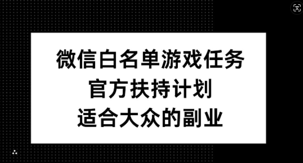 微信白名单游戏任务，官方扶持计划，适合大众的副业【揭秘】-kf网创