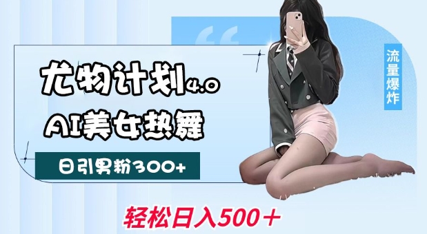 尤物计划4.0，AI美女热舞引爆流量，不限流不封号，轻松月入1W+-kf网创