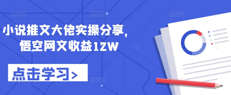 小说推文大佬实操分享，悟空网文收益12W-kf网创