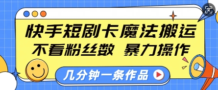 快手短剧卡魔法搬运，不看粉丝数，暴力操作，几分钟一条作品，小白也能快速上手-kf网创