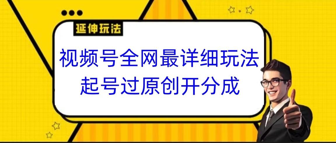 视频号全网最详细玩法，起号过原创开分成，小白跟着视频一步一步去操作-kf网创