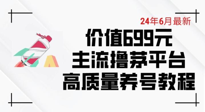 6月最新价值699的主流撸茅台平台精品养号下车攻略【揭秘】-kf网创