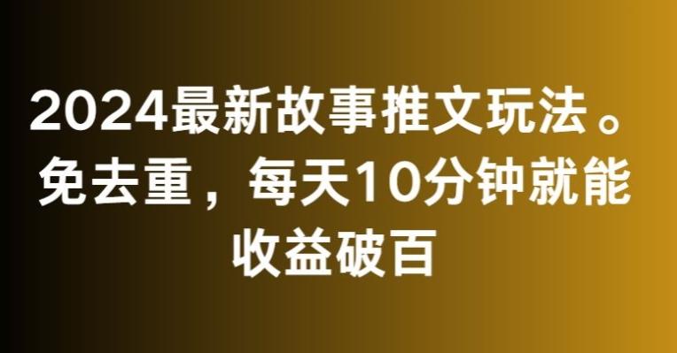 2024最新故事推文玩法，免去重，每天10分钟就能收益破百【揭秘】-kf网创