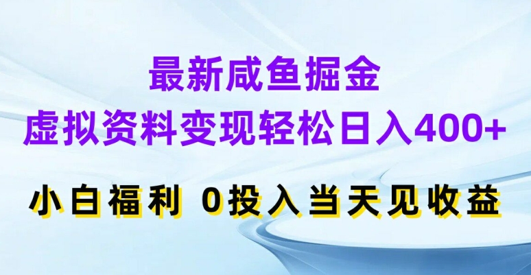 最新咸鱼掘金，虚拟资料变现，轻松日入400+，小白福利，0投入当天见收益【揭秘】-kf网创
