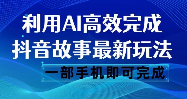 抖音故事最新玩法，通过AI一键生成文案和视频，日收入500一部手机即可完成【揭秘】-kf网创
